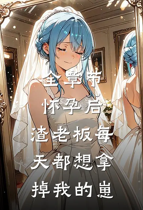 全章节怀孕后，渣老板每天都想拿掉我的崽