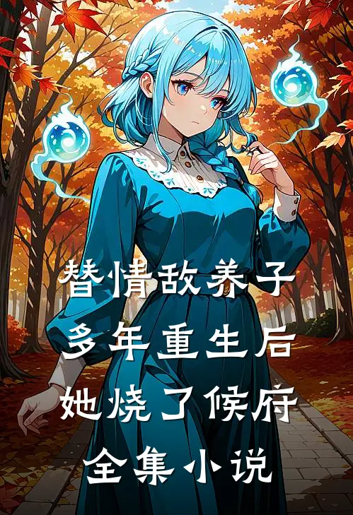 替情敌养子多年重生后她烧了候府全集小说