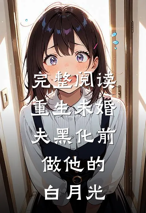 完整阅读重生未婚夫黑化前，做他的白月光
