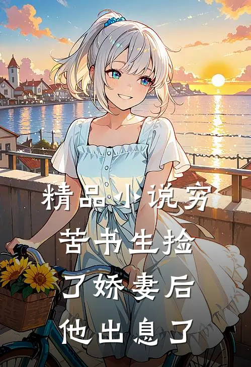 精品小说穷苦书生捡了娇妻后，他出息了