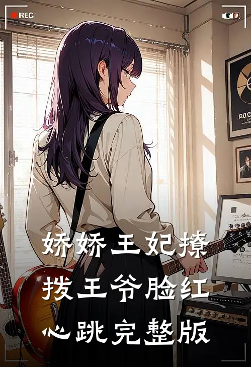 娇娇王妃撩拨王爷脸红心跳完整版