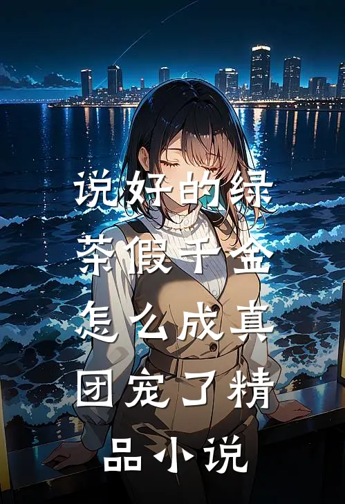 说好的绿茶假千金，怎么成真团宠了精品小说