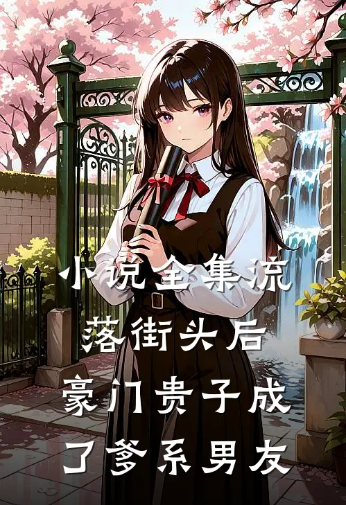 小说全集流落街头后，豪门贵子成了爹系男友