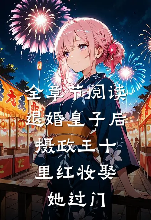 全章节阅读退婚皇子后，摄政王十里红妆娶她过门