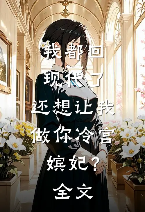 我都回现代了，还想让我做你冷宫嫔妃？全文