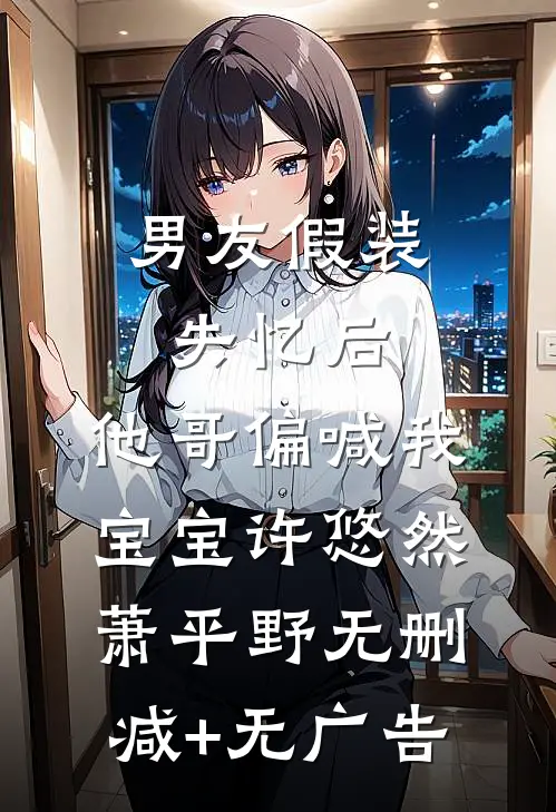 男友假装失忆后，他哥偏喊我宝宝许悠然萧平野无删减+无广告