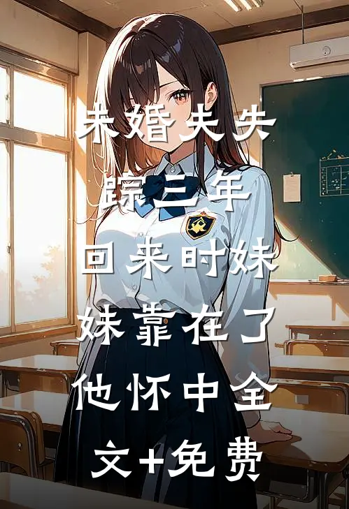 未婚夫失踪三年，回来时妹妹靠在了他怀中全文+免费