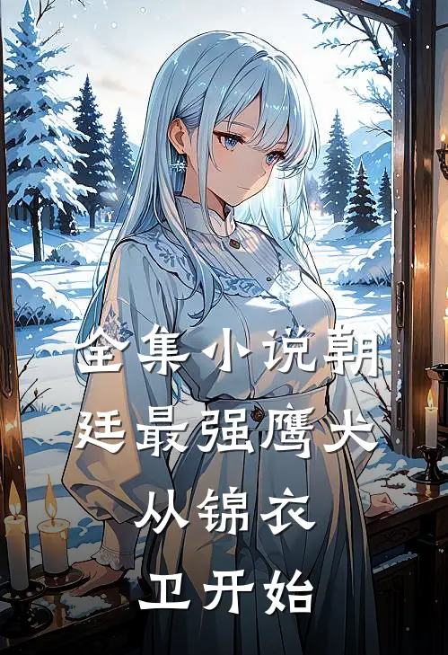全集小说朝廷最强鹰犬，从锦衣卫开始