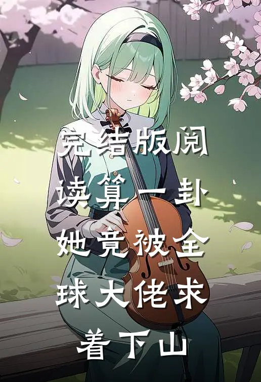 完结版阅读算一卦，她竟被全球大佬求着下山
