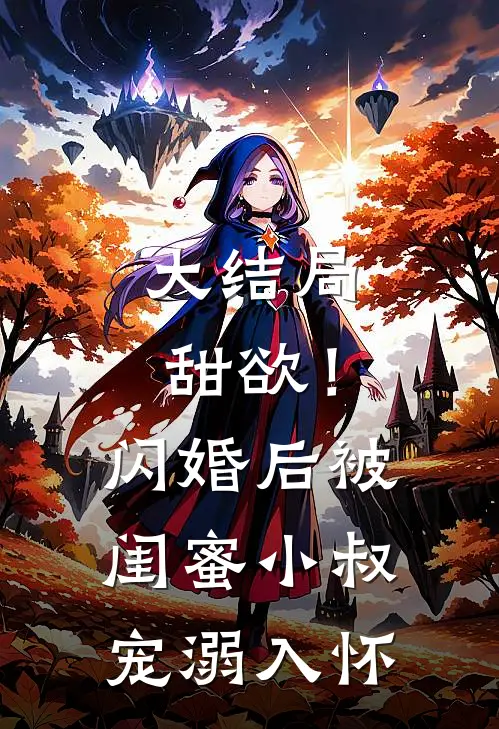 大结局甜欲！闪婚后被闺蜜小叔宠溺入怀