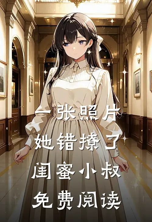 一张照片，她错撩了闺蜜小叔免费阅读
