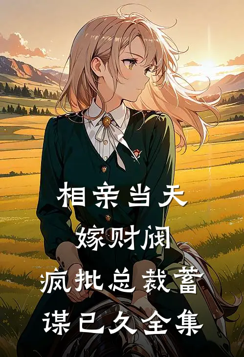相亲当天嫁财阀，疯批总裁蓄谋已久全集