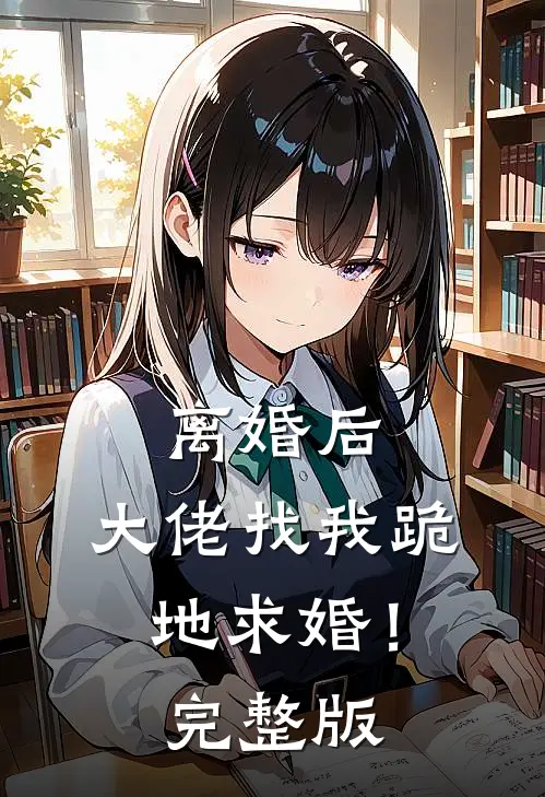 离婚后，大佬找我跪地求婚！完整版