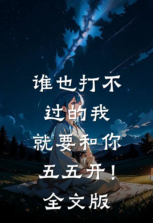谁也打不过的我，就要和你五五开！全文版