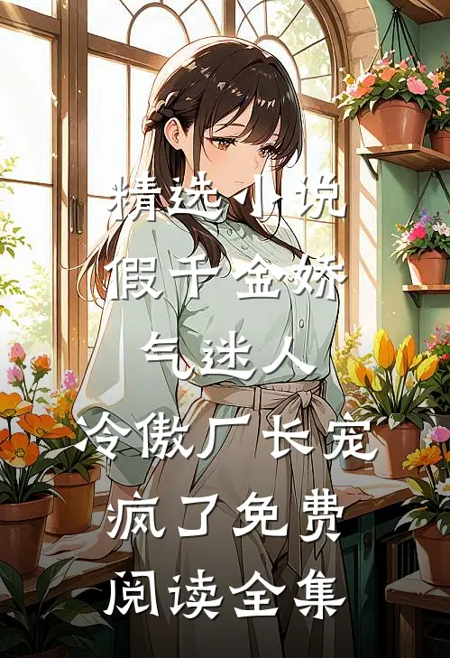精选小说假千金娇气迷人,冷傲厂长宠疯了免费阅读全集
