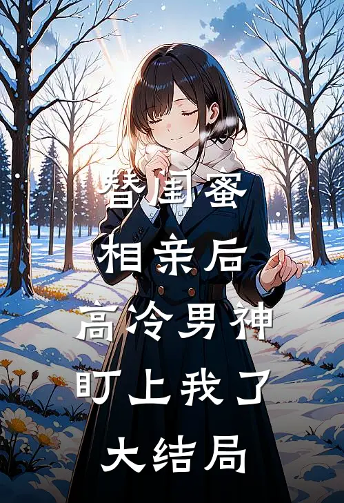 替闺蜜相亲后，高冷男神盯上我了大结局