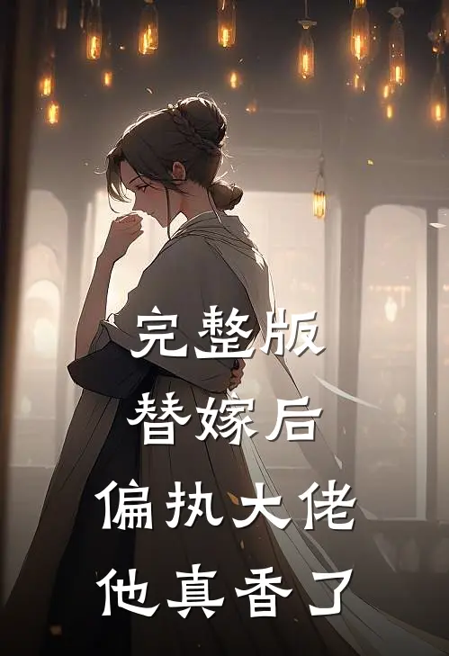 完整版替嫁后，偏执大佬他真香了