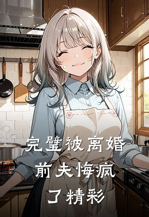 完璧被离婚，前夫悔疯了精彩