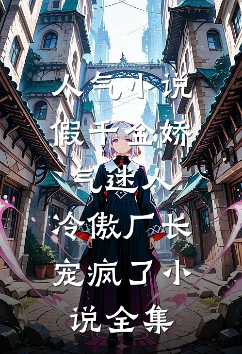 人气小说假千金娇气迷人,冷傲厂长宠疯了小说全集