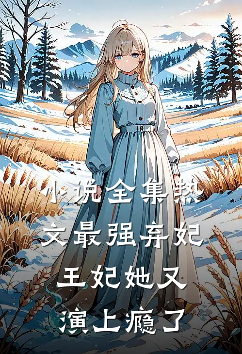 小说全集热文最强弃妃王妃她又演上瘾了