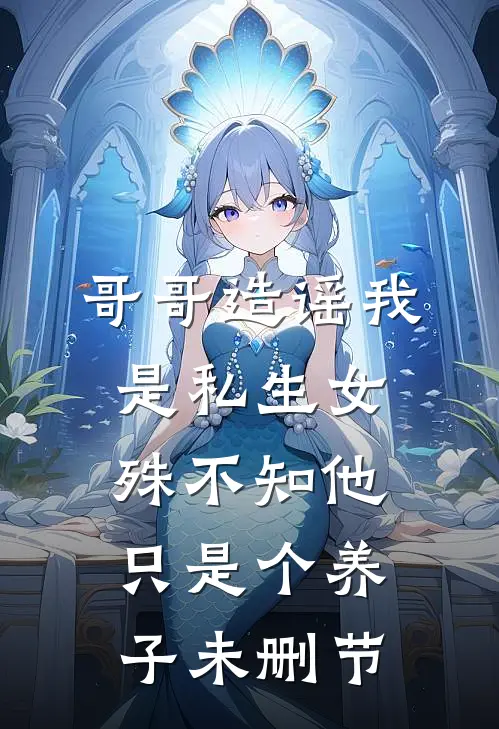 哥哥造谣我是私生女，殊不知他只是个养子未删节