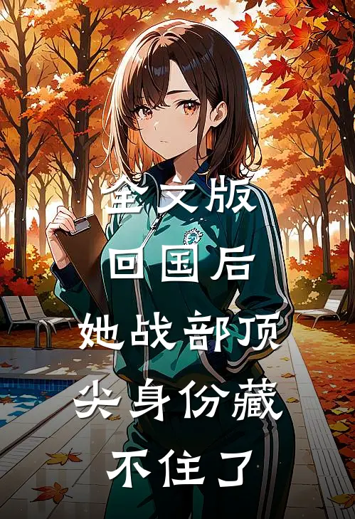 全文版回国后，她战部顶尖身份藏不住了