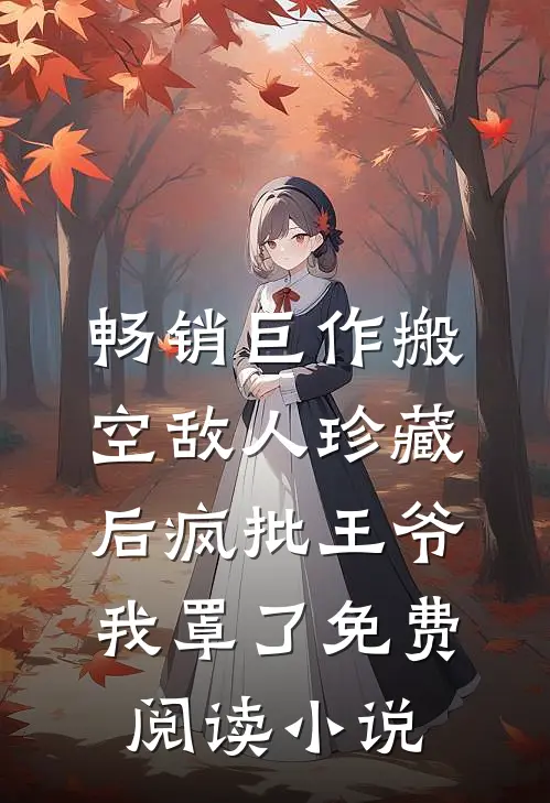畅销巨作搬空敌人珍藏后疯批王爷我罩了免费阅读小说