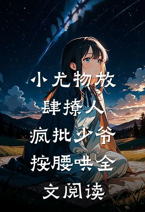 小尤物放肆撩人，疯批少爷按腰哄全文阅读