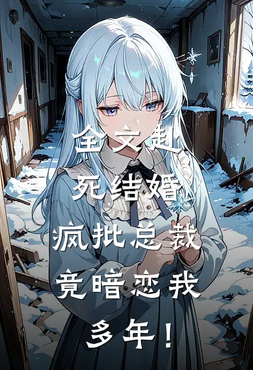 全文赴死结婚，疯批总裁竟暗恋我多年！