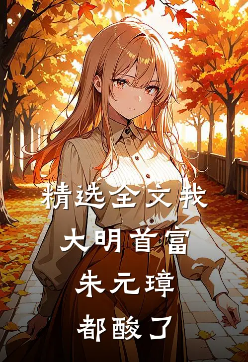 精选全文我，大明首富，朱元璋都酸了