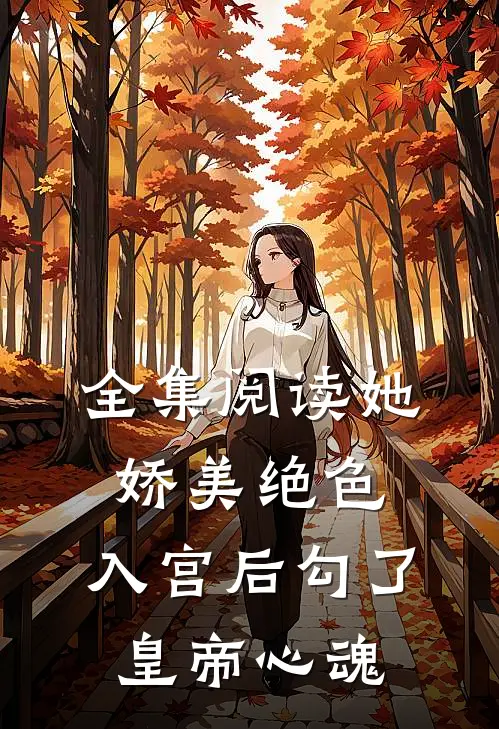 全集阅读她娇美绝色，入宫后勾了皇帝心魂