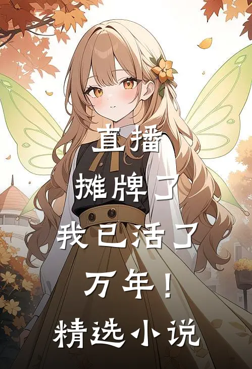 直播：摊牌了，我已活了万年！精选小说