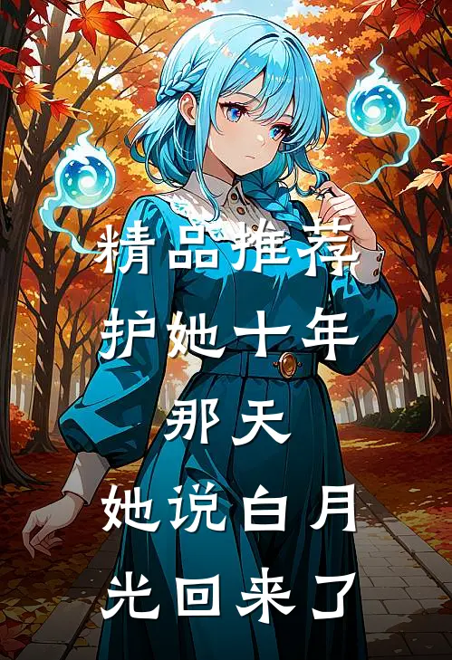 精品推荐护她十年，那天，她说白月光回来了