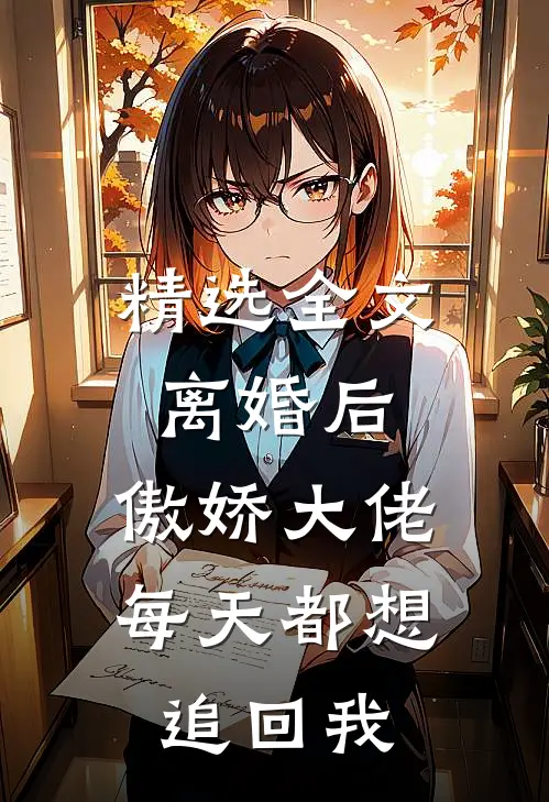 精选全文离婚后，傲娇大佬每天都想追回我