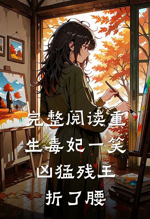 完整阅读重生毒妃一笑，凶猛残王折了腰