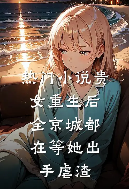 热门小说贵女重生后，全京城都在等她出手虐渣