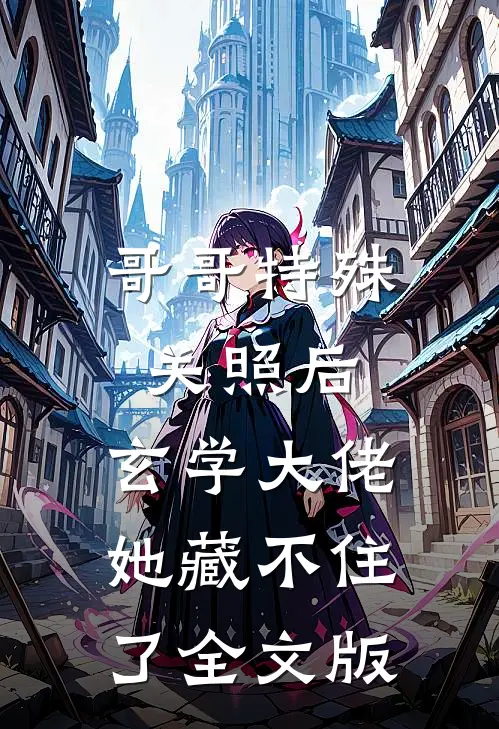 哥哥特殊关照后，玄学大佬她藏不住了全文版