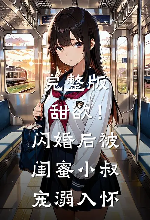 完整版甜欲！闪婚后被闺蜜小叔宠溺入怀