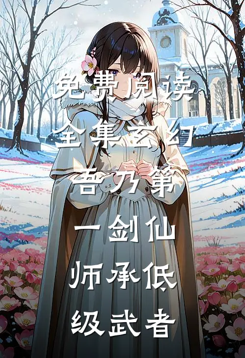 免费阅读全集玄幻：吾乃第一剑仙，师承低级武者