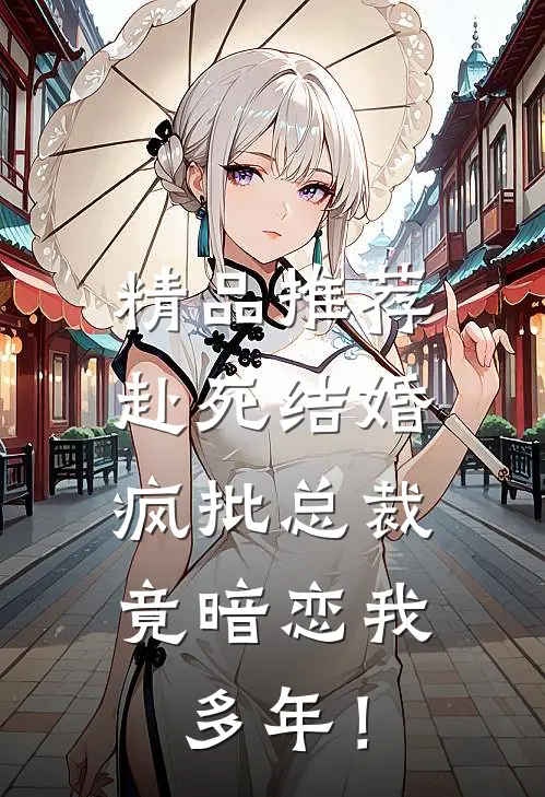 精品推荐赴死结婚，疯批总裁竟暗恋我多年！