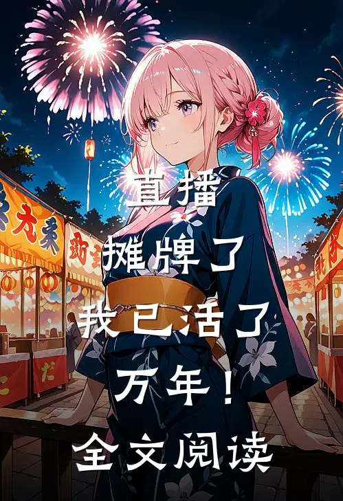 直播：摊牌了，我已活了万年！全文阅读