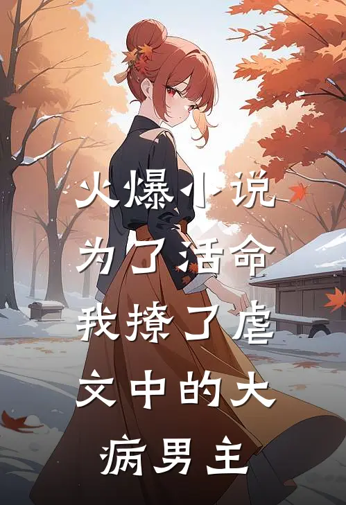 火爆小说为了活命，我撩了虐文中的大病男主