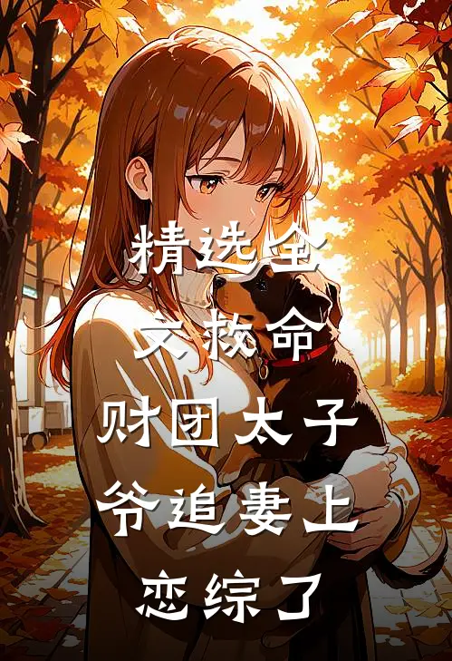 精选全文救命，财团太子爷追妻上恋综了