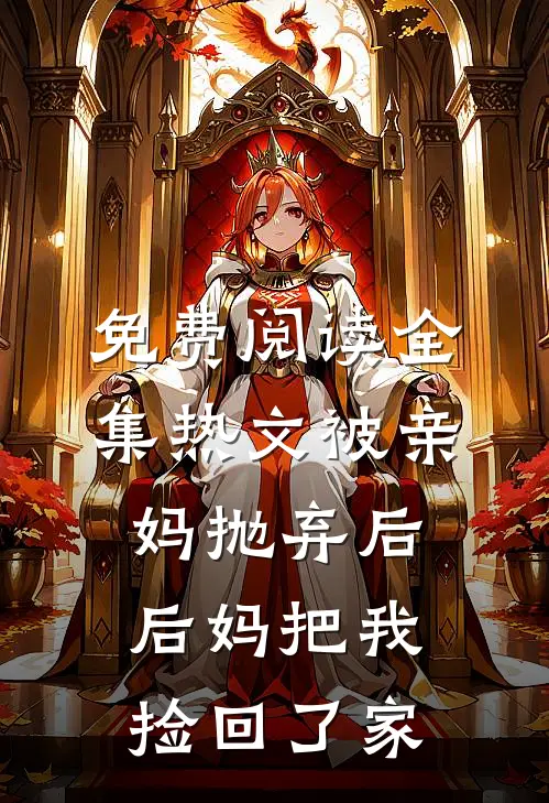 免费阅读全集热文被亲妈抛弃后,后妈把我捡回了家