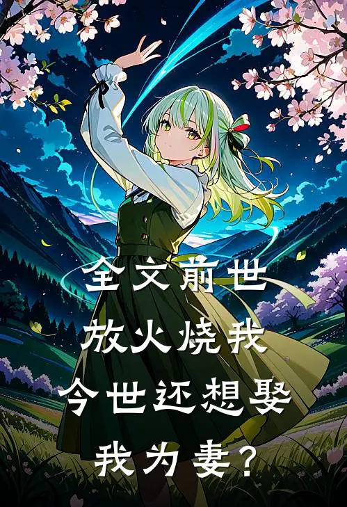 全文前世放火烧我，今世还想娶我为妻？