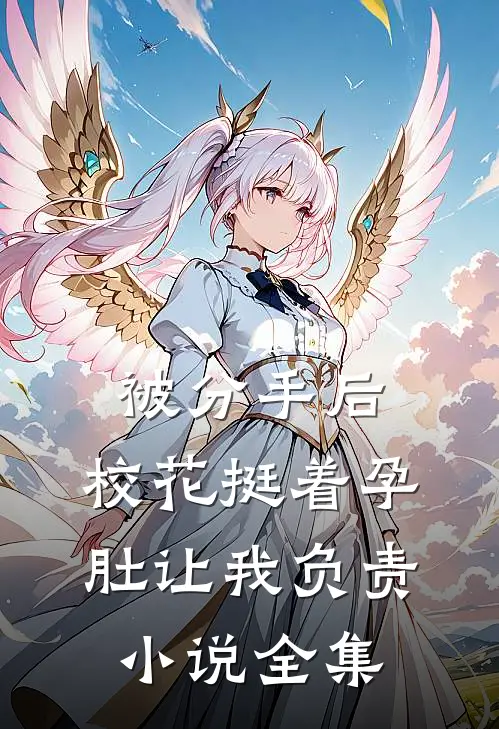 被分手后，校花挺着孕肚让我负责小说全集