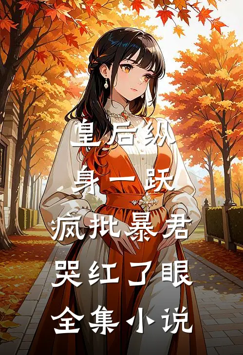 皇后纵身一跃，疯批暴君哭红了眼全集小说