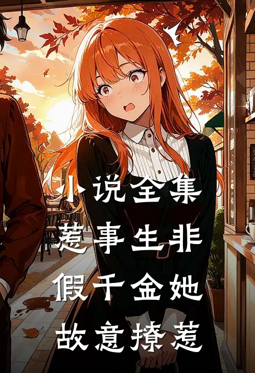 小说全集惹事生非：假千金她故意撩惹