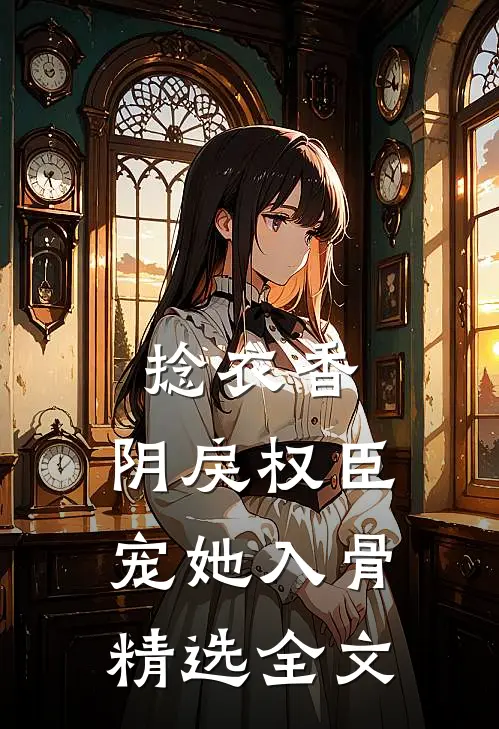 捻衣香：阴戾权臣宠她入骨精选全文