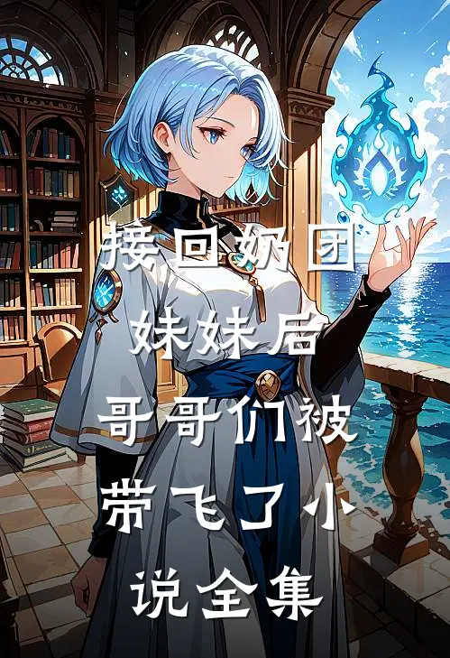 接回奶团妹妹后，哥哥们被带飞了小说全集